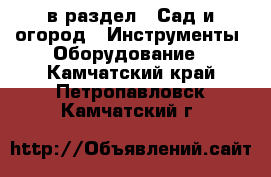  в раздел : Сад и огород » Инструменты. Оборудование . Камчатский край,Петропавловск-Камчатский г.